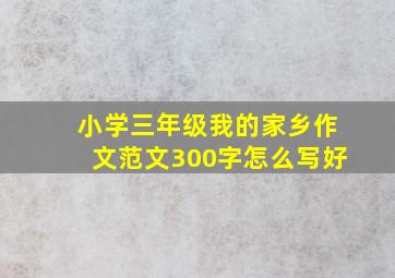 小学三年级我的家乡作文范文300字怎么写好