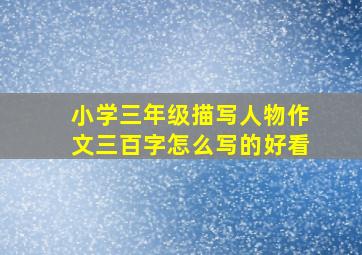 小学三年级描写人物作文三百字怎么写的好看