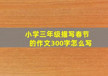 小学三年级描写春节的作文300字怎么写