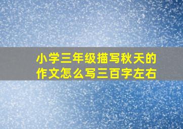 小学三年级描写秋天的作文怎么写三百字左右