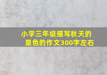 小学三年级描写秋天的景色的作文300字左右