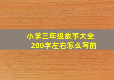 小学三年级故事大全200字左右怎么写的