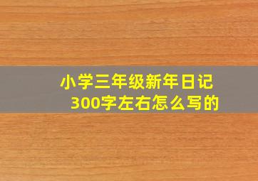 小学三年级新年日记300字左右怎么写的