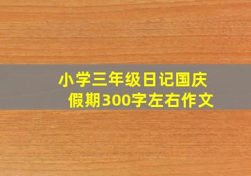 小学三年级日记国庆假期300字左右作文