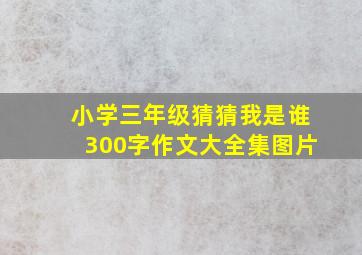 小学三年级猜猜我是谁300字作文大全集图片