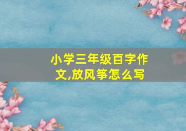 小学三年级百字作文,放风筝怎么写