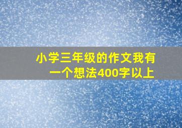 小学三年级的作文我有一个想法400字以上