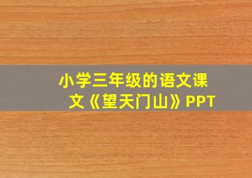 小学三年级的语文课文《望天门山》PPT