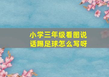 小学三年级看图说话踢足球怎么写呀