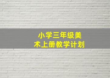 小学三年级美术上册教学计划