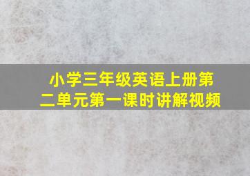 小学三年级英语上册第二单元第一课时讲解视频