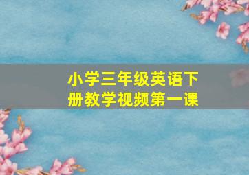 小学三年级英语下册教学视频第一课