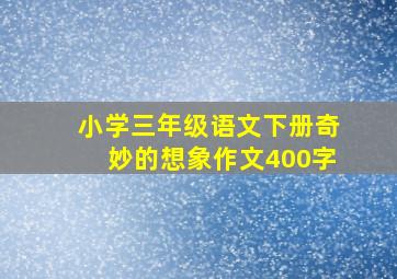 小学三年级语文下册奇妙的想象作文400字