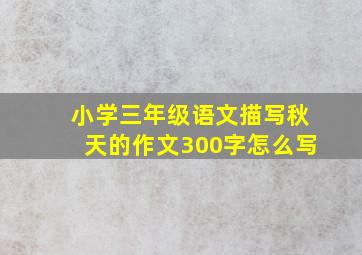 小学三年级语文描写秋天的作文300字怎么写