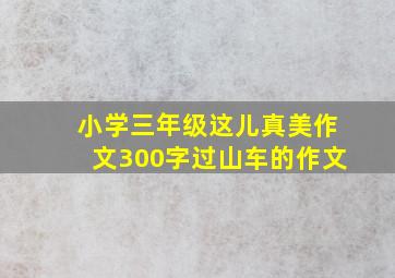 小学三年级这儿真美作文300字过山车的作文