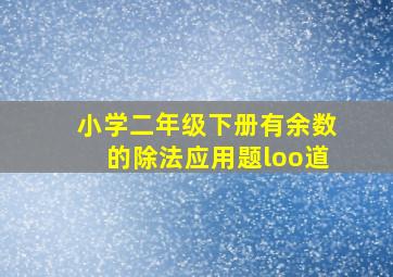 小学二年级下册有余数的除法应用题loo道