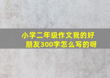 小学二年级作文我的好朋友300字怎么写的呀