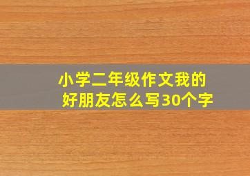 小学二年级作文我的好朋友怎么写30个字