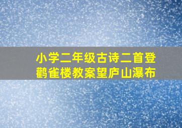 小学二年级古诗二首登鹳雀楼教案望庐山瀑布