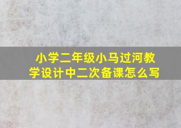 小学二年级小马过河教学设计中二次备课怎么写