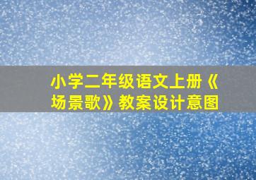 小学二年级语文上册《场景歌》教案设计意图