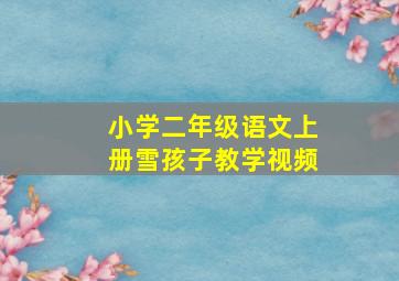 小学二年级语文上册雪孩子教学视频