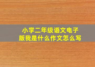 小学二年级语文电子版我是什么作文怎么写