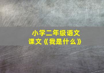 小学二年级语文课文《我是什么》