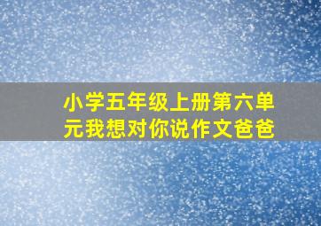 小学五年级上册第六单元我想对你说作文爸爸