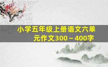 小学五年级上册语文六单元作文300～400字