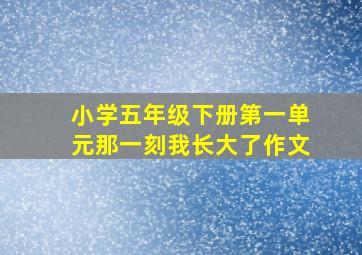 小学五年级下册第一单元那一刻我长大了作文