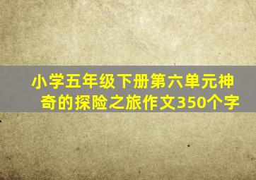 小学五年级下册第六单元神奇的探险之旅作文350个字