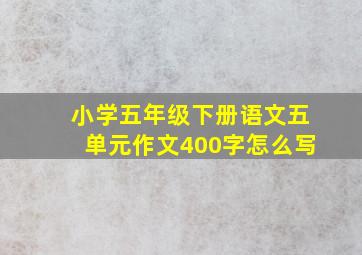 小学五年级下册语文五单元作文400字怎么写