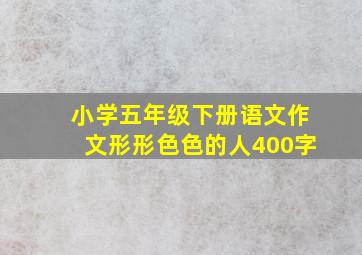 小学五年级下册语文作文形形色色的人400字