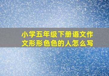 小学五年级下册语文作文形形色色的人怎么写