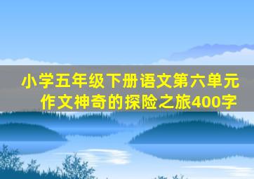 小学五年级下册语文第六单元作文神奇的探险之旅400字