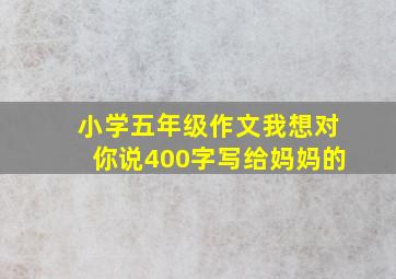 小学五年级作文我想对你说400字写给妈妈的