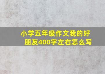 小学五年级作文我的好朋友400字左右怎么写