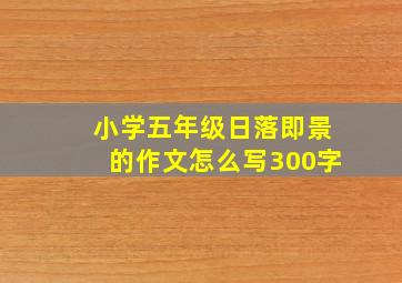 小学五年级日落即景的作文怎么写300字