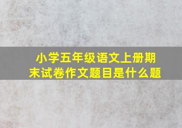 小学五年级语文上册期末试卷作文题目是什么题