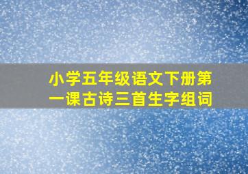 小学五年级语文下册第一课古诗三首生字组词