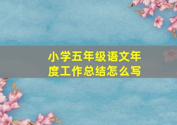 小学五年级语文年度工作总结怎么写