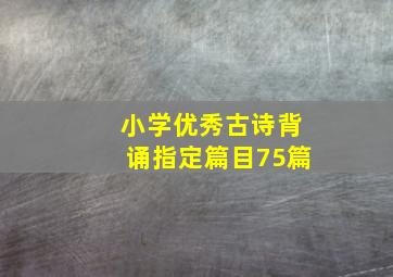 小学优秀古诗背诵指定篇目75篇