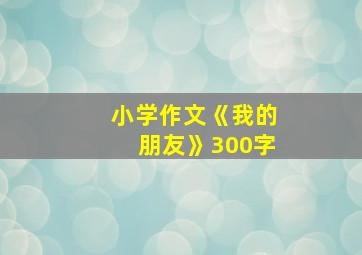 小学作文《我的朋友》300字