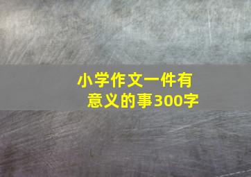 小学作文一件有意义的事300字