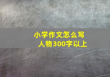 小学作文怎么写人物300字以上