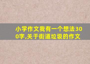 小学作文我有一个想法300字,关于街道垃圾的作文