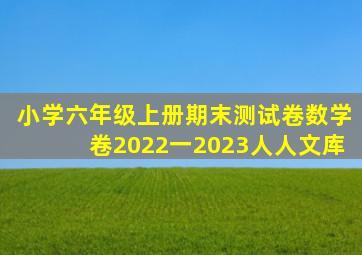 小学六年级上册期末测试卷数学卷2022一2023人人文库