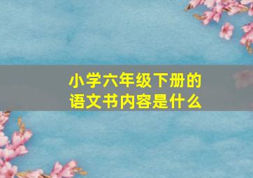 小学六年级下册的语文书内容是什么