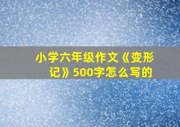 小学六年级作文《变形记》500字怎么写的